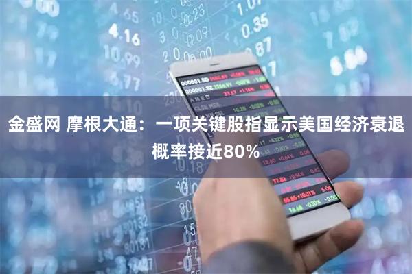 金盛网 摩根大通：一项关键股指显示美国经济衰退概率接近80%