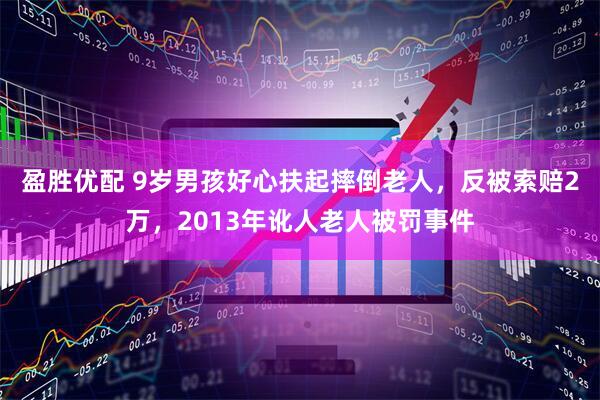 盈胜优配 9岁男孩好心扶起摔倒老人，反被索赔2万，2013年讹人老人被罚事件