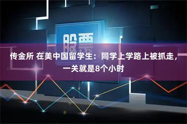 传金所 在美中国留学生：同学上学路上被抓走，一关就是8个小时