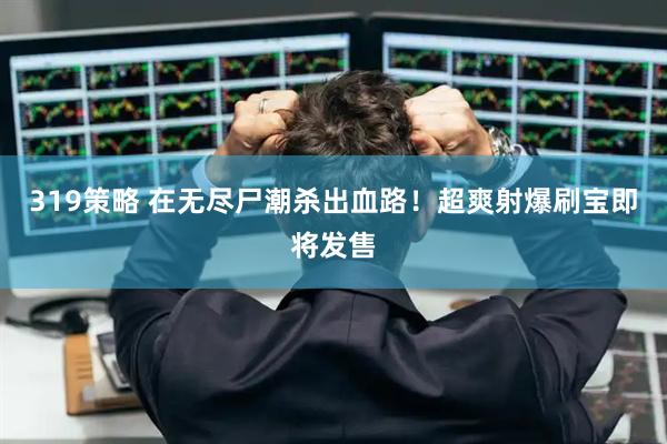 319策略 在无尽尸潮杀出血路！超爽射爆刷宝即将发售