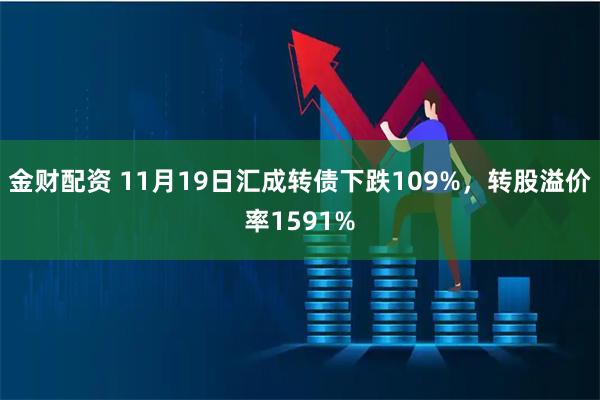 金财配资 11月19日汇成转债下跌109%，转股溢价率1591%